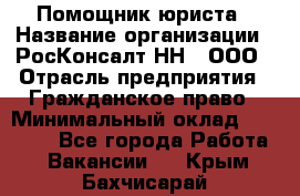 Помощник юриста › Название организации ­ РосКонсалт-НН', ООО › Отрасль предприятия ­ Гражданское право › Минимальный оклад ­ 15 000 - Все города Работа » Вакансии   . Крым,Бахчисарай